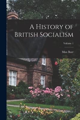 A History of British Socialism; Volume 1 - Max Beer - cover