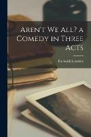 Aren't we all? a Comedy in Three Acts - Frederick Lonsdale - cover