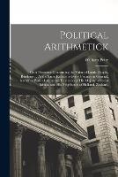 Political Arithmetick: Or A Discourse Concerning the Value of Lands, People, Buildings ... As the Same Relates to Every Country in General, but More Particularly to the Territories of His Majesty of Great Britain, and his Neighbours of Holland, Zealand, - William Petty - cover