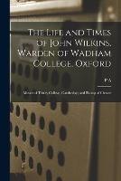The Life and Times of John Wilkins, Warden of Wadham College, Oxford; Master of Trinity College, Cambridge; and Bishop of Chester - P a 1841-1922 Wright Henderson - cover