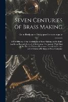 Seven Centuries of Brass Making; a Brief History of the Ancient art of Brass Making and its Early (and Even Recent) Method of Production--contrasted With That of the Electric Furnace Process--a Twentieth Century Achievement of Bridgeport Brass Company - cover