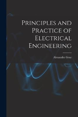 Principles and Practice of Electrical Engineering - Alexander Gray - cover
