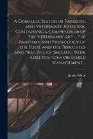A Complete System of Farriery, and Veterinary Medicine. Containing a Compendium of the Veterinary art ... the Anatomy and Physiology of the Foot, and the Principles and Practice of Shoeing. With Observations on Stable Management .. - cover