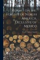 Report on the Forests of North America, Exclusive of Mexico - Charles Sprague Sargent - cover