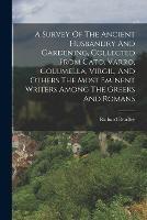 A Survey Of The Ancient Husbandry And Gardening, Collected From Cato, Varro, Columella, Virgil, And Others The Most Eminent Writers Among The Greeks And Romans - Richard Bradley - cover