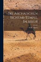 Die Archaischen Ischtar-tempel In Assur - Andrae Walter 1875- - cover