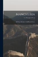 Manchuria: Its People, Resources And Recent History - Alexander Hosie - cover