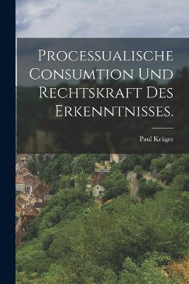 Processualische Consumtion und Rechtskraft des Erkenntnisses. - Paul Kruger - cover