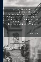 Dictionnaire Wallon-francais (dialecte Namurois) Contenant Plus De 10,000 Mots Exclusivement Wallons Avec Applications Et Biographie De Tous Les Ecrivains Wallons, Volume 2... - Leon Pirsoul - cover