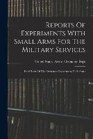 Reports Of Experiments With Small Arms For The Military Services: By Officers Of The Ordnance Department, U. S. Army - cover