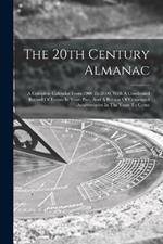 The 20th Century Almanac: A Complete Calendar From 1900 To 2000, With A Condensed Record Of Events In Years Past, And A Review Of Centennial Anniversaries In The Years To Come