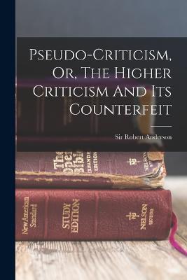Pseudo-criticism, Or, The Higher Criticism And Its Counterfeit - Robert Anderson - cover