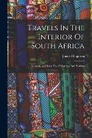 Travels In The Interior Of South Africa: Comprising Fifteen Years' Hunting And Trading - James Chapman - cover