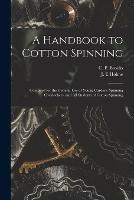 A Handbook to Cotton Spinning: Compiled for the General Use of Young Carders, Spinning Overlookers, and All Students of Cotton Spinning - cover