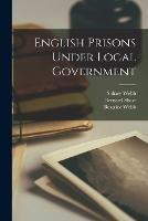 English Prisons Under Local Government - Sidney Webb,Beatrice Webb,Bernard Shaw - cover