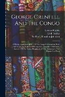 George Grenfell And The Congo: A History And Description Of The Congo Independent State And Adjoining Districts Of Congoland, Together With Some Account Of The Native Peoples And Their Languages, The Fauna And Flora