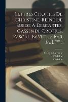 Lettres Choisies De Christine, Reine De Suede A Descartes, Gassendi, Grotius, Pascal, Bayle ... / Par M. L***... - Christine (de Suede),Christine,Anonymous - cover