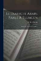 Le Dialecte Arabe Parle A Tlemcen: Grammaire, Textes Et Glossaire... - William Marcais - cover