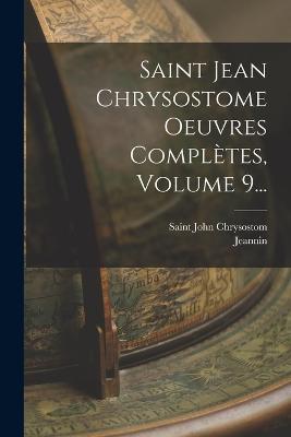 Saint Jean Chrysostome Oeuvres Completes, Volume 9... - Saint John Chrysostom,Jeannin - cover