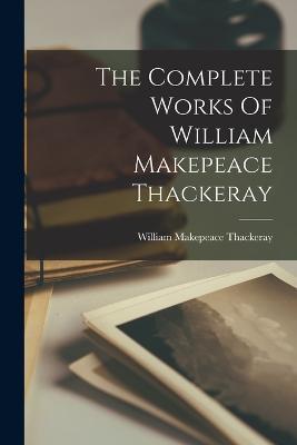 The Complete Works Of William Makepeace Thackeray - William Makepeace Thackeray - cover
