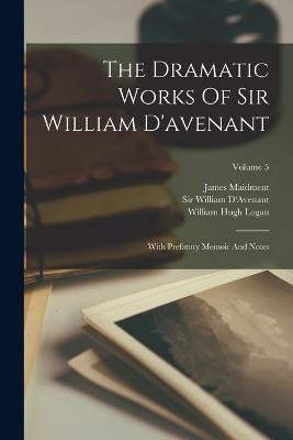 The Dramatic Works Of Sir William D'avenant: With Prefatory Memoir And Notes; Volume 5 - William D'Avenant,James Maidment - cover
