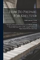How To Prepare For Kreutzer: A Book For Teachers In Private Schools And Academies, As Well As The Profession In General, Giving A Thorough Analysis Of Suitable Material For The First Four Grades, Including An Explanation Of The Most Important - Edith Lynwood Winn - cover