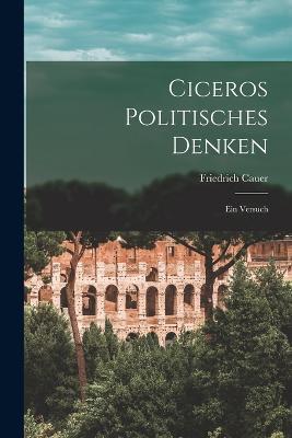 Ciceros Politisches Denken: Ein Versuch - Friedrich Cauer - cover