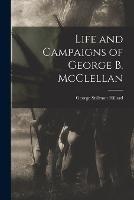 Life and Campaigns of George B. McClellan - George Stillman Hillard - cover