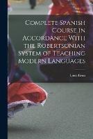 Complete Spanish Course in Accordance With the Robertsonian System of Teaching Modern Languages - Louis Ernst - cover