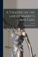 A Treatise on the Law of Markets and Fairs - Joseph Gerald Pease - cover