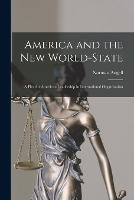 America and the New World-State: A Plea for American Leadership in International Organization - Norman Angell - cover