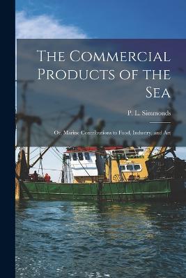The Commercial Products of the Sea; Or, Marine Contributions to Food, Industry, and Art - Simmonds P L (Peter Lund) - cover
