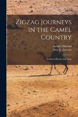 Zigzag Journeys in the Camel Country; Arabia in Picture and Story - Samuel Marinus,Amy E Zwemer - cover