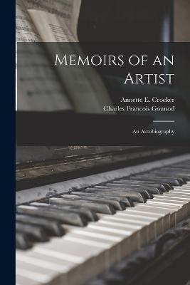Memoirs of an Artist; an Autobiography - Charles Francois Gounod,Annette E Crocker - cover