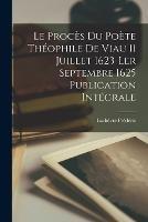 Le proces du Poete Theophile de Viau 11 Juillet 1623-ler Septembre 1625 Publication Integrale - Lachevre Frederic - cover
