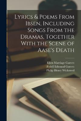 Lyrics & Poems From Ibsen, Including Songs From the Dramas, Together With the Scene of Aase's Death - Philip Henry Wicksteed,Fydell Edmund Garrett,Ellen Marriage Garrett - cover