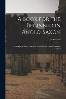 A Book for the Beginner in Anglo-Saxon: Comprising a Short Grammar and Some Selections From the Gospels - John Earle - cover
