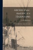 Aboriginal American Harpoons: A Study in Ethnic Distribution and Invention