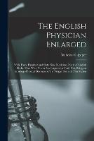 The English Physician Enlarged: With Three Hundred and Sixty Nine Medicines Made of English Herbs, That Were Not in Any Impression Until This, Being an Astrologo-Physical Discourse of the Vulgar Herbs of This Nation - Nicholas Culpeper - cover