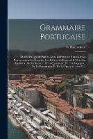 Grammaire Portugaise: Divisee En Quatre Parties, Dont La Premiere Traite De La Prononciation; La Seconde, Des Differentes Especes De Mots; La Troisieme, De La Syntaxe; Et La Quatrieme, De L'orthographe, De La Ponctuation Et De La Prosodie: Avec U... - G Hamoniere - cover