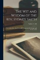 The Wit and Wisdom of the Rev. Sydney Smith: A Selection of the Most Memorable Passages in His Writings and Conversation - Sydney Smith - cover