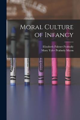 Moral Culture of Infancy - Elizabeth Palmer Peabody,Mary Tyler Peabody Mann - cover
