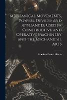 Mechanical Movements, Powers, Devices and Appliances, Used in Constructive and Operative Machinery and the Mechanical Arts