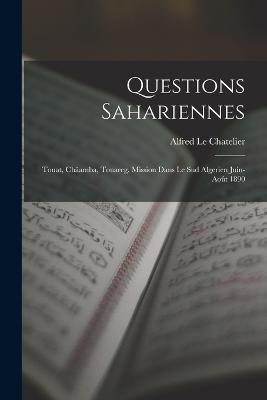 Questions Sahariennes: Touat, Châamba, Touareg. Mission Dans Le Sud Algerien Juin-Août 1890 - Alfred Le Chatelier - cover