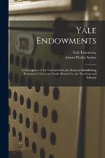 Yale Endowments: A Description of the Various Gifts and Bequests Establishing Permanent University Funds (Printed for the President and Fellows)