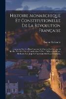 Histoire Monarchique Et Constitutionelle De La Revolution Francaise: Composee Sur Un Plan Nouveau Et D'apres Des Documents Inedits. Precedee D'une Introduction Et D'un Tableau Du Regne De Louis Xvi, Jusqu'a L'ouverture Des Etats-Generaux, - Eugene Labaume - cover