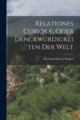 Relationes Curiosae, Oder Denckwurdigkeiten Der Welt - Eberhard Werner Happel - cover
