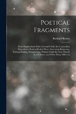 Poetical Fragments: Heart-Imployment With God and It Self. the Concordant Discord of a Broken-Healed Heart. Sorrowing-Rejoycing, Fearing-Hoping, Dying-Living. Written Partly for Near Friends in a Sickness, and Other Deep Affliction