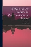 A Manual of Cinchona Cultivation in India - George King - cover