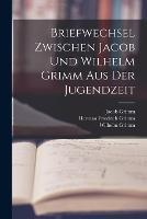 Briefwechsel Zwischen Jacob Und Wilhelm Grimm Aus Der Jugendzeit - Herman Friedrich Grimm,Wilhelm Grimm,Jacob Grimm - cover